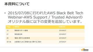 本資料料について
•  2015/07/08に⾏行行われたAWS  Black  Belt  Tech  
Webinar-‐‑‒AWS  Support  /  Trusted  Advisorの
オリジナル版に以下の変更更を追加しています。...