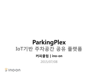 ParkingPlex
IoT기반 주차공간 공유 플랫폼
커피클럽 | ino-on
2015/07/08
 