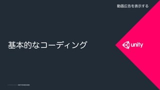 COPYRIGHT 2014 @ UNITY TECHNOLOGIESCOPYRIGHT 2015 @ UNITY TECHNOLOGIES
基本的なコーディング
動画広告を表示する
 