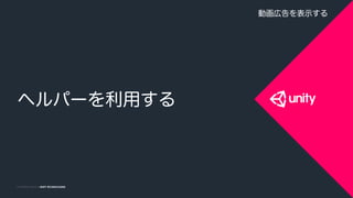 COPYRIGHT 2014 @ UNITY TECHNOLOGIESCOPYRIGHT 2015 @ UNITY TECHNOLOGIES
ヘルパーを利用する
動画広告を表示する
 