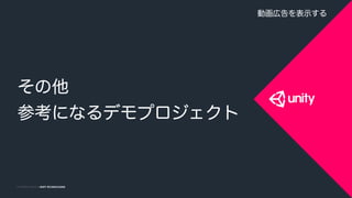 COPYRIGHT 2014 @ UNITY TECHNOLOGIESCOPYRIGHT 2015 @ UNITY TECHNOLOGIES
その他
参考になるデモプロジェクト
動画広告を表示する
 