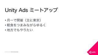 COPYRIGHT 2015 @ UNITY TECHNOLOGIES
• 月一で開催（主に東京）
• 軽食をつまみながらゆるく
• 地方でもやりたい
Unity Ads ミートアップ
 
