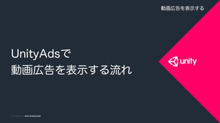COPYRIGHT 2014 @ UNITY TECHNOLOGIESCOPYRIGHT 2015 @ UNITY TECHNOLOGIES
UnityAdsで
動画広告を表示する流れ
動画広告を表示する
 