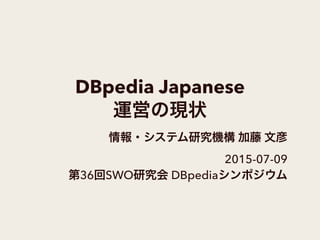 DBpedia Japanese
運営の現状
情報・システム研究機構 加藤 文彦
2015-07-09
第36回SWO研究会 DBpediaシンポジウム
 