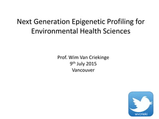 Next Generation Epigenetic Profiling for
Environmental Health Sciences
wvcrieki
Prof. Wim Van Criekinge
9th July 2015
Vancouver
 