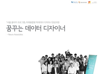 「서울 꼴라주 프로그램」 미래융합형 빅데이터 디자이너 양성과정
꿈꾸는 데이터 디자이너
- Neuro Associates
 