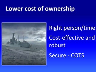 Lower cost of ownership
Right person/time
Cost-effective and
robust
Secure - COTS
 