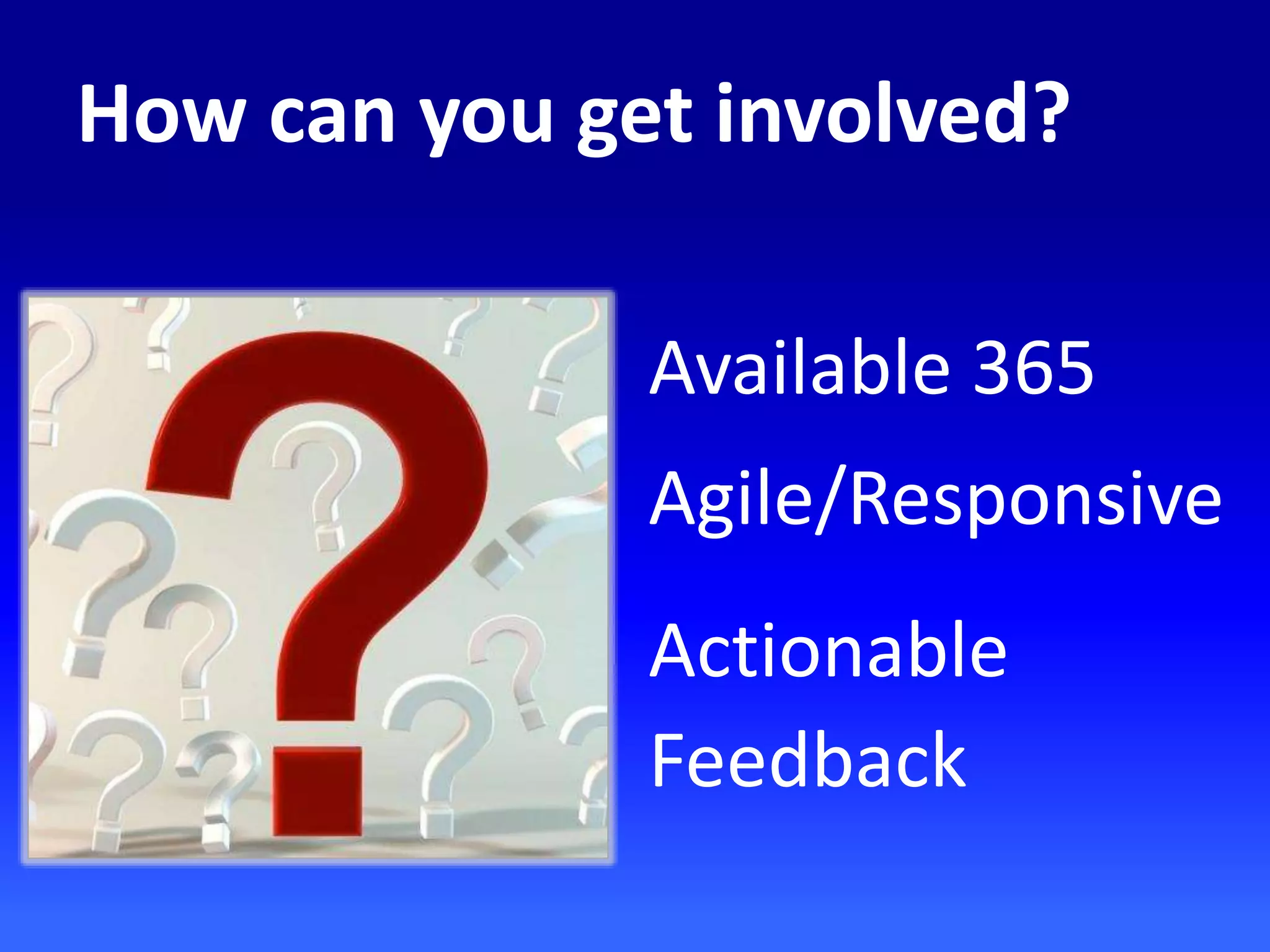 How can you get involved?
Available 365
Agile/Responsive
Actionable
Feedback
 