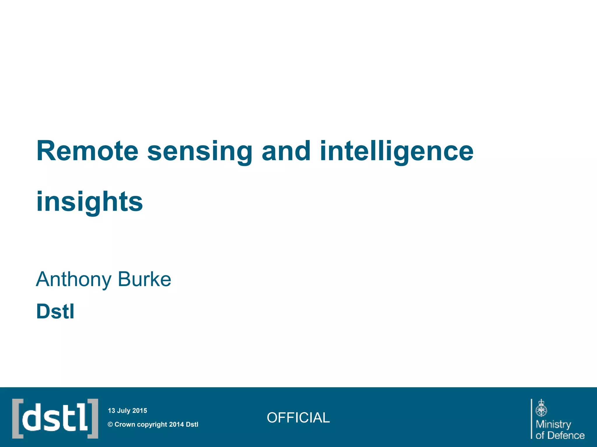 Remote sensing and intelligence
insights
Anthony Burke
Dstl
OFFICIAL© Crown copyright 2014 Dstl
13 July 2015
 