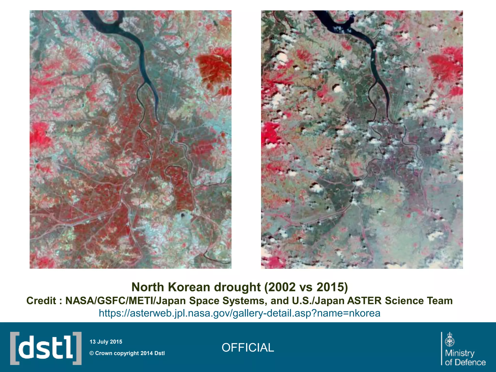 OFFICIAL© Crown copyright 2014 Dstl
13 July 2015
North Korean drought (2002 vs 2015)
Credit : NASA/GSFC/METI/Japan Space Systems, and U.S./Japan ASTER Science Team
https://asterweb.jpl.nasa.gov/gallery-detail.asp?name=nkorea
 