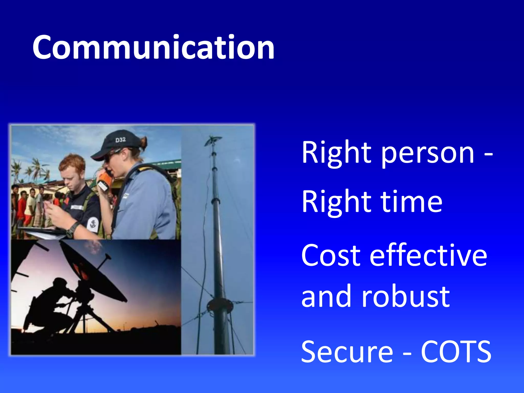 Right person -
Right time
Cost effective
and robust
Secure - COTS
Communication
 