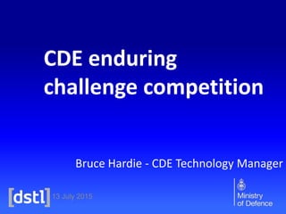 13 July 2015
CDE enduring
challenge competition
Bruce Hardie - CDE Technology Manager
 