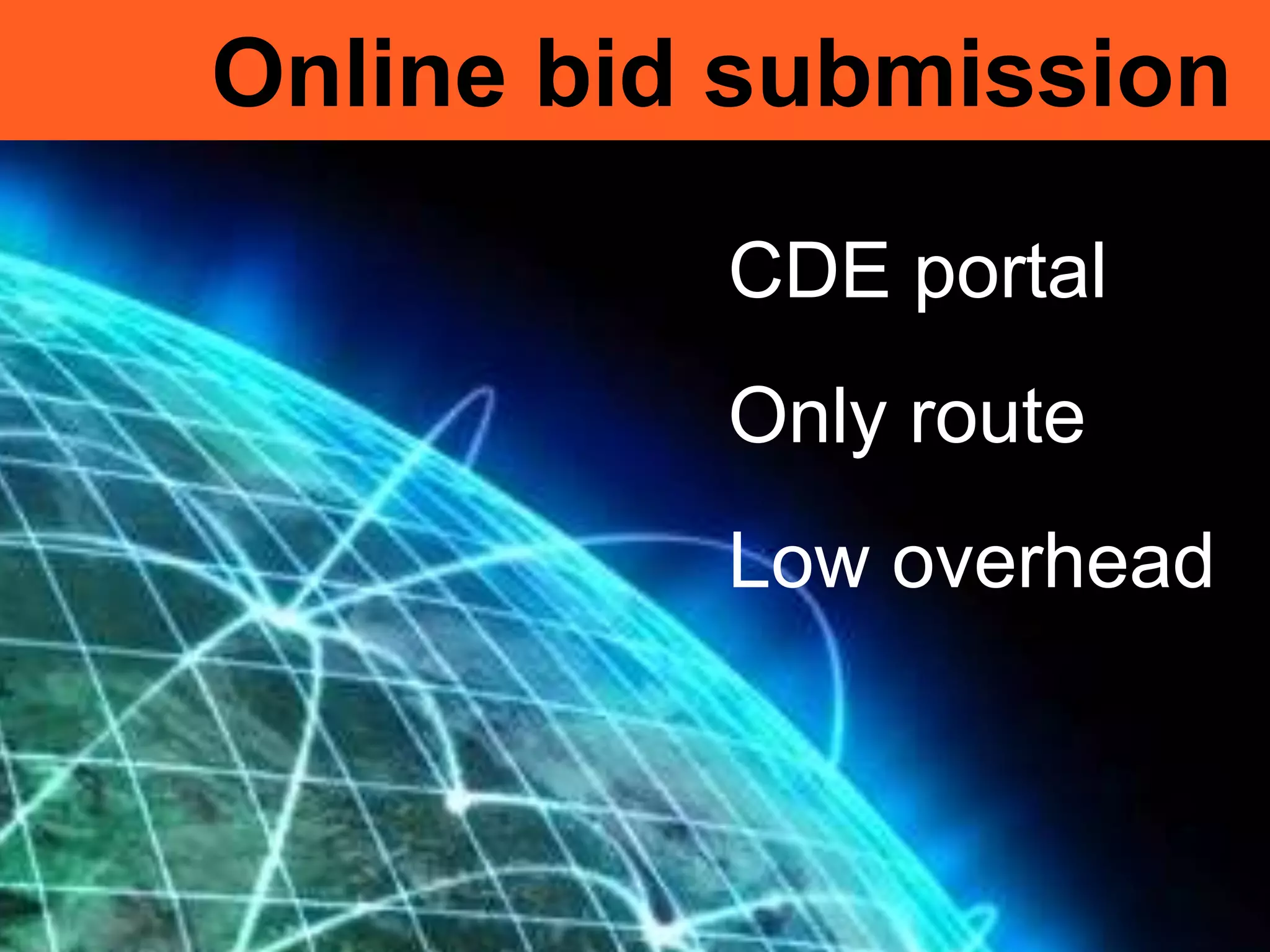 Online bid submission
CDE portal
Only route
Low overhead
 