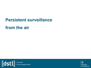 Persistent surveillance
from the air
© Crown copyright 2015 Dstl
10 July 2015
 