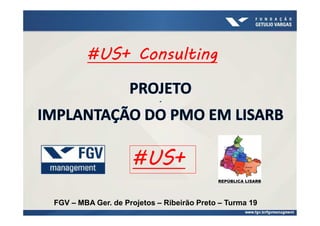 FGV – MBA Ger. de Projetos – Ribeirão Preto – Turma 19
#US+ Consulting#US+ Consulting#US+ Consulting#US+ Consulting
#US+#US+#US+#US+
 