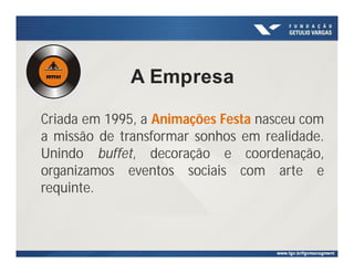 A Empresa
Criada em 1995, a Animações Festa nasceu com
a missão de transformar sonhos em realidade.
Unindo buffet, decoração e coordenação,
organizamos eventos sociais com arte e
requinte.
 