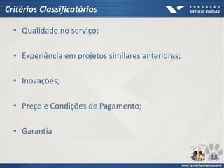 Critérios Classificatórios
• Qualidade no serviço;
• Experiência em projetos similares anteriores;
• Inovações;
• Preço e Condições de Pagamento;
• Garantia
13
 