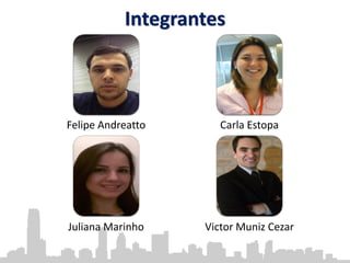 Integrantes
Felipe Andreatto Carla Estopa
Juliana Marinho Victor Muniz Cezar
 