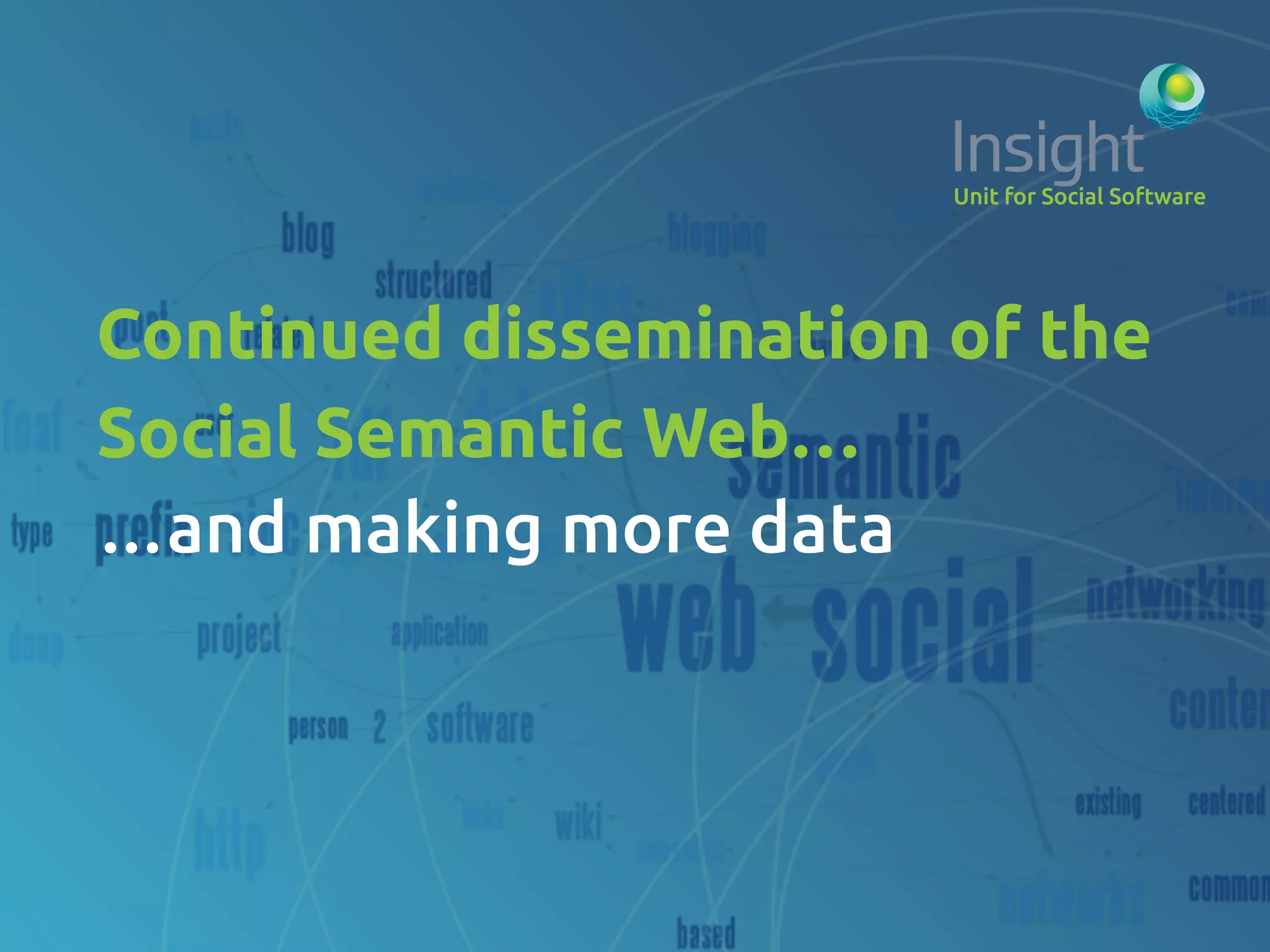 Continued dissemination of the
Social Semantic Web…	
…and making more data	
	
 