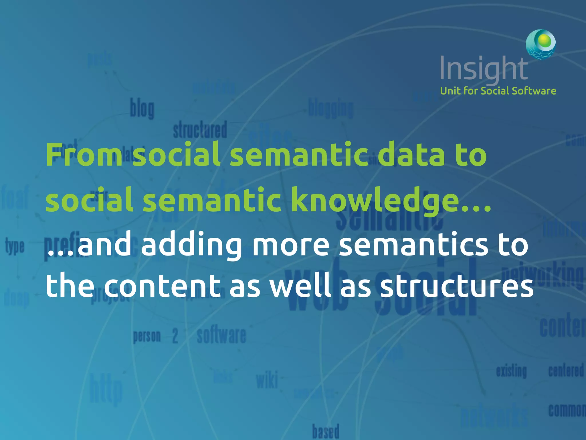 From social semantic data to
social semantic knowledge…	
…and adding more semantics to
the content as well as structures	
 