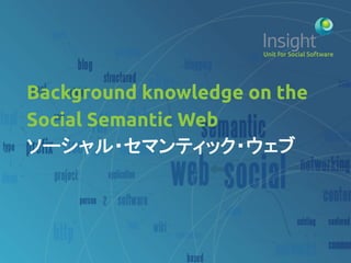 Background knowledge on the
Social Semantic Web	
ソーシャル・セマンティック・ウェブ	
 