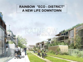 RAINBOW "ECO - DISTRICT"
A NEW LIFE DOWNTOWN
 