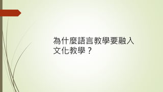 為什麼語言教學要融入
文化教學？
 