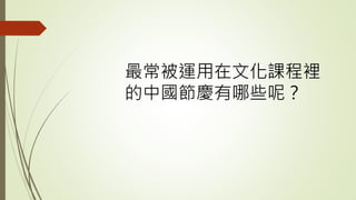 最常被運用在文化課程裡
的中國節慶有哪些呢？
 