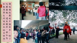 傳
統
僑
校
慶
祝
中
國
新
年
，
除
了
吃
團
圓
飯
，
還
有
團
拜
、
發
紅
包
和
教
導
學
生
們
說
新
年
的
吉
祥
話
。
 