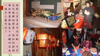 面
對
三
百
多
名
不
同
年
齡
，
不
同
文
化
族
群
的
學
員
，
該
如
何
控
制
每
位
學
員
都
能
在
十
分
鐘
內
完
成
一
項
手
工
藝
作
品
?
 