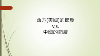西方(美國)的節慶
v.s.
中國的節慶
 