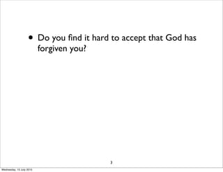 • Do you ﬁnd it hard to accept that God has
forgiven you?
3
Wednesday, 15 July 2015
 