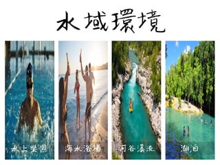 水域環境
    水上樂園                海水浴場                河谷溪流                        湖泊
 