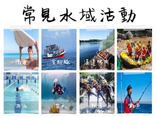 常見水域活動
              游泳                                  潛水                                溯溪                                  釣魚
              衝浪                              賞鯨豚                  溪邊烤肉                          泛舟
 