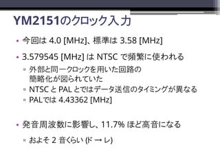 YM2151Υå
? ؤ 4.0 [MHz]˜ʤ 3.58 [MHz]
? 3.579545 [MHz]  NTSC lʹ
? ⲿͬһåä·
ԻƤ
? NTSC  PAL ȤǤϥǩ`ŤΥߥ󥰤ʤ
? PALǤ 4.43362 [MHz]
? kܲӰ푤11.7% ۤɸˤʤ
? 褽 2 餤 (  )
 