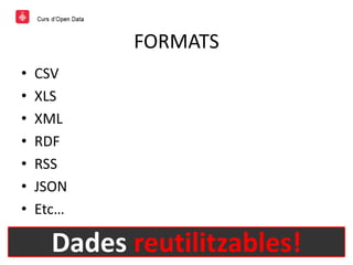 FORMATS
• CSV
• XLS
• XML
• RDF
• RSS
• JSON
• Etc…
Dades reutilitzables!
 