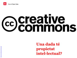 Una dada té
propietat
intel·lectual?
http://es.creativecommons.org/
 