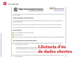 Llicència d’ús
de dades obertes
http://www.nationalarchives.gov.uk/doc/open-government-licence/
 