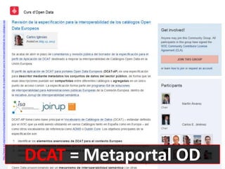 http://www.w3.org/community/opendataspain/2013/05/13/revision-de-la-especificacion-para-la-interoperabilidad-de-los-catalogos-open-data-europeos/
DCAT = Metaportal OD
 