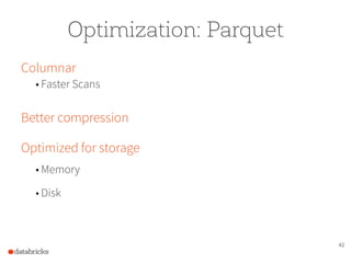 42
Optimization: Parquet
Columnar
• Faster Scans
Better compression 
Optimized for storage
• Memory
• Disk
 