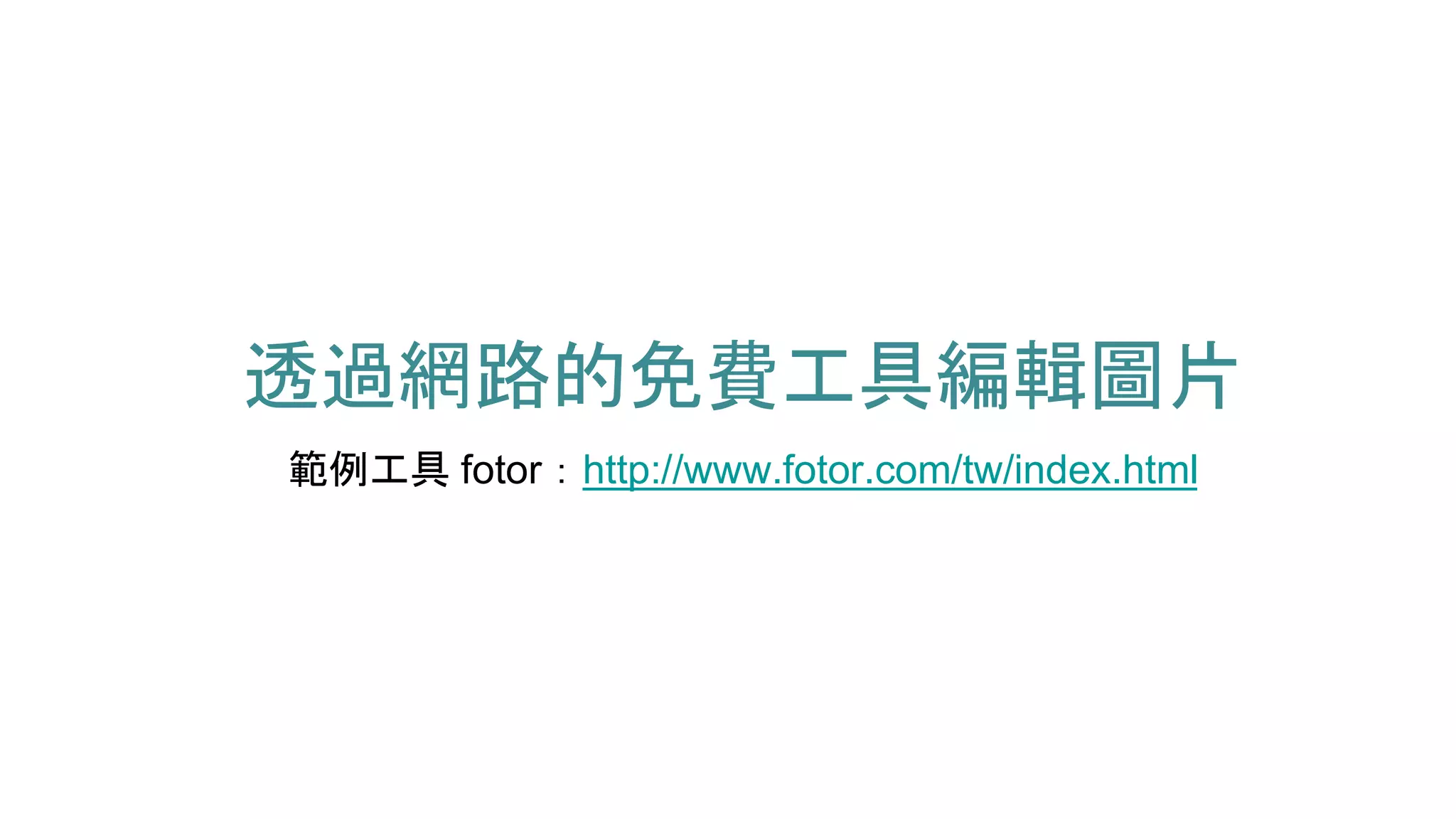 透過網路的免費工具編輯圖片
範例工具 fotor：http://www.fotor.com/tw/index.html
 