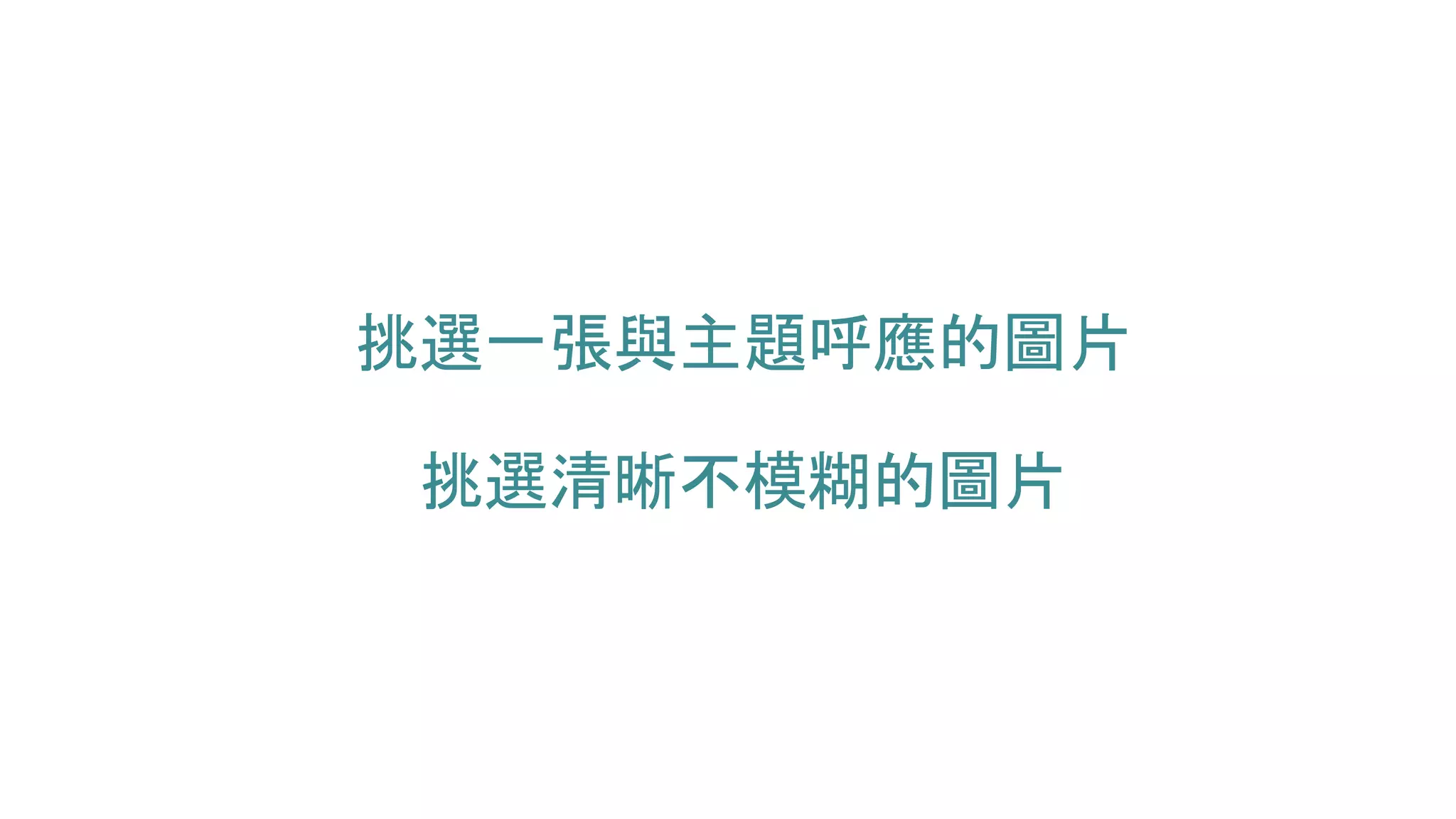 挑選一張與主題呼應的圖片
挑選清晰不模糊的圖片
 