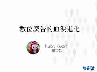 Ruby Kuan
關芸如
數位廣告的⾎血淚進化
 