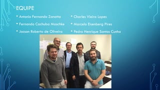 EQUIPE
• Antonio Fernando Zanatta
• Fernando Cachuba Maschke
• Jacson Roberto de Oliveira
• Charles Vieira Lopes
• Marcelo Eisenberg Pires
• Pedro Henrique Santos Cunha
 