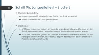 Schritt 9h: Langzeiteffekt – Studie 3
 Studie 3: Quick & Dirty
 Fragebogen an 89 Mitarbeiter der Deutschen Bank versende...