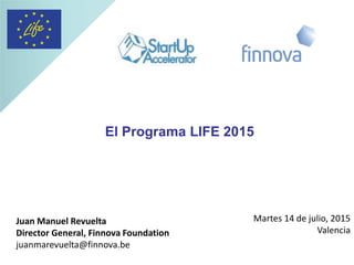 El Programa LIFE 2015
Juan Manuel Revuelta
Director General, Finnova Foundation
juanmarevuelta@finnova.be
Martes 14 de julio, 2015
Valencia
 