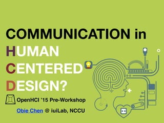 COMMUNICATION in
HUMAN
CENTERED
DESIGN?
OpenHCI ’15 Pre-Workshop
Obie Chen @ iuiLab, NCCU
 