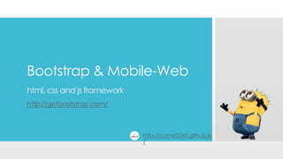 Bootstrap & Mobile-Web
html, css and js framework
http://getbootstrap.com/
http://camel2243.github.io
/
 
