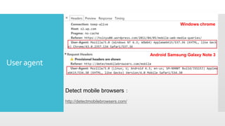 User agent
Detect mobile browsers：
http://detectmobilebrowsers.com/
Windows chrome
Android Samsung Galaxy Note 3
 