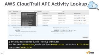 22
AWS CloudTrail API Activity Lookup
$ aws cloudtrail lookup-events --lookup-attributes
AttributeKey=EventName,AttributeV...